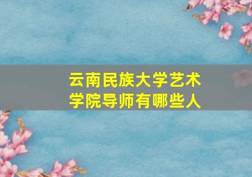 云南民族大学艺术学院导师有哪些人