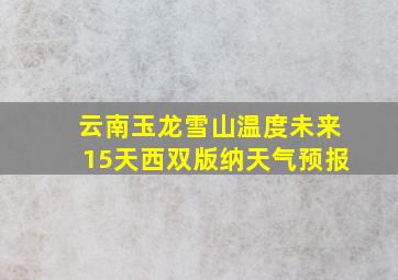 云南玉龙雪山温度未来15天西双版纳天气预报