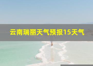 云南瑞丽天气预报15天气