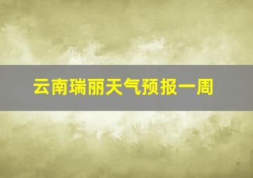 云南瑞丽天气预报一周