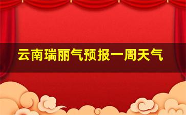 云南瑞丽气预报一周天气