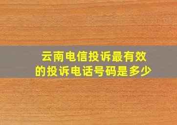 云南电信投诉最有效的投诉电话号码是多少