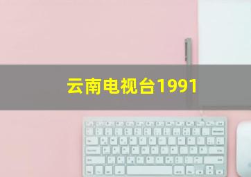 云南电视台1991