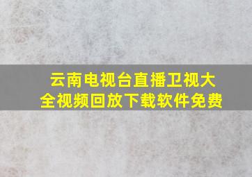 云南电视台直播卫视大全视频回放下载软件免费