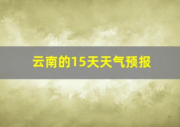 云南的15天天气预报