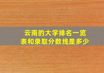 云南的大学排名一览表和录取分数线是多少