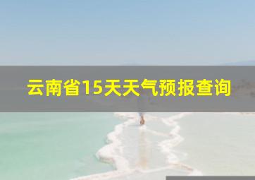 云南省15天天气预报查询