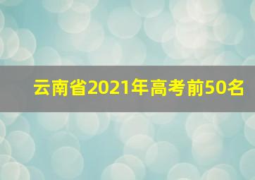 云南省2021年高考前50名