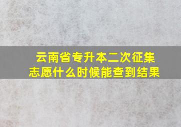 云南省专升本二次征集志愿什么时候能查到结果