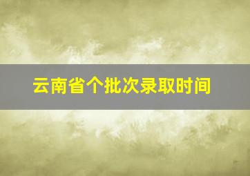 云南省个批次录取时间