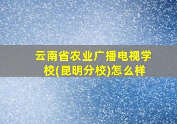 云南省农业广播电视学校(昆明分校)怎么样