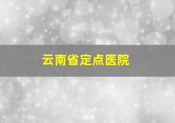 云南省定点医院