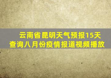 云南省昆明天气预报15天查询八月份疫情报道视频播放