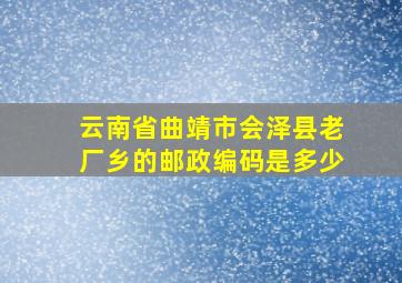 云南省曲靖市会泽县老厂乡的邮政编码是多少