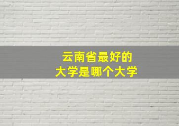 云南省最好的大学是哪个大学