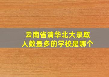 云南省清华北大录取人数最多的学校是哪个