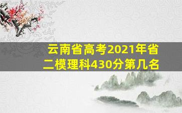 云南省高考2021年省二模理科430分第几名