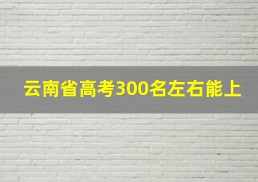 云南省高考300名左右能上