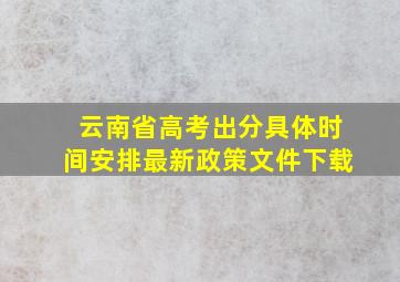 云南省高考出分具体时间安排最新政策文件下载