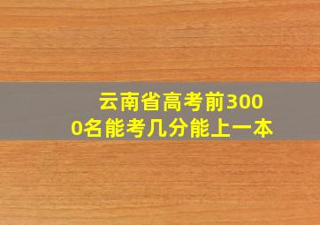 云南省高考前3000名能考几分能上一本