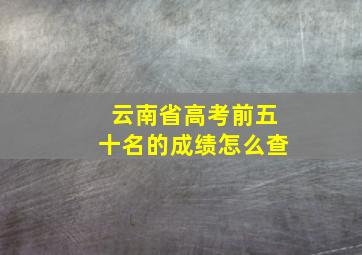 云南省高考前五十名的成绩怎么查