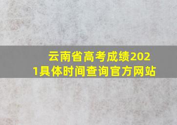 云南省高考成绩2021具体时间查询官方网站