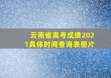 云南省高考成绩2021具体时间查询表图片