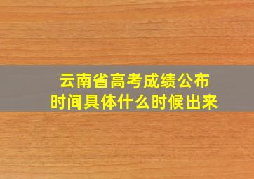 云南省高考成绩公布时间具体什么时候出来