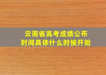 云南省高考成绩公布时间具体什么时候开始