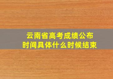 云南省高考成绩公布时间具体什么时候结束