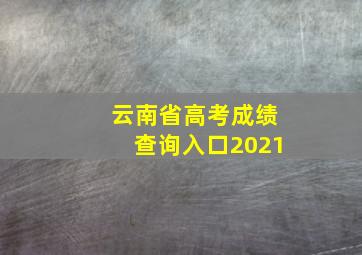 云南省高考成绩查询入口2021