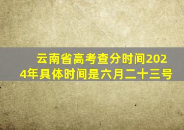 云南省高考查分时间2024年具体时间是六月二十三号