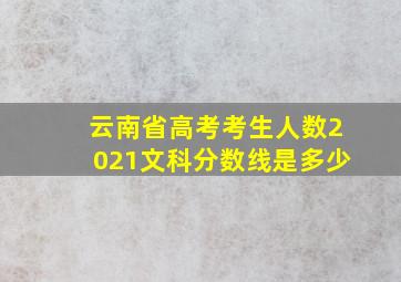 云南省高考考生人数2021文科分数线是多少