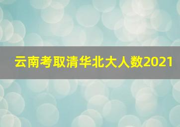 云南考取清华北大人数2021