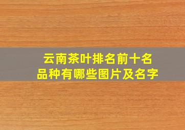 云南茶叶排名前十名品种有哪些图片及名字