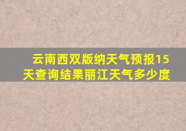 云南西双版纳天气预报15天查询结果丽江天气多少度