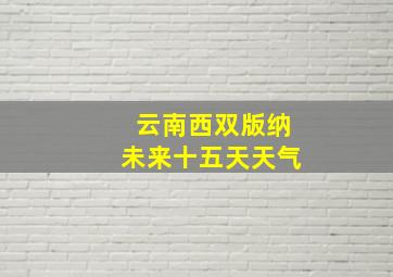 云南西双版纳未来十五天天气