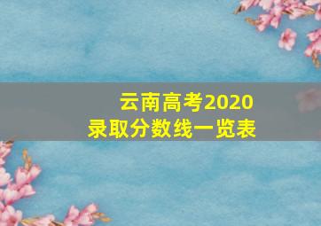 云南高考2020录取分数线一览表