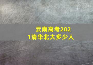 云南高考2021清华北大多少人