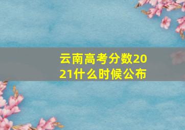 云南高考分数2021什么时候公布