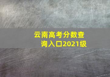 云南高考分数查询入口2021级