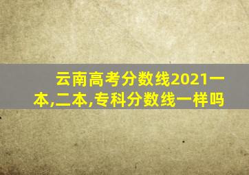 云南高考分数线2021一本,二本,专科分数线一样吗