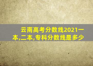 云南高考分数线2021一本,二本,专科分数线是多少