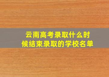 云南高考录取什么时候结束录取的学校名单