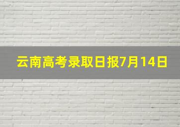 云南高考录取日报7月14日