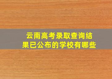 云南高考录取查询结果已公布的学校有哪些