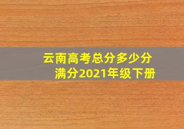 云南高考总分多少分满分2021年级下册