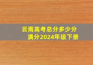 云南高考总分多少分满分2024年级下册