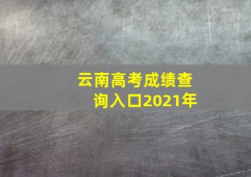 云南高考成绩查询入口2021年