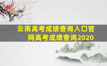 云南高考成绩查询入口官网高考成绩查询2020